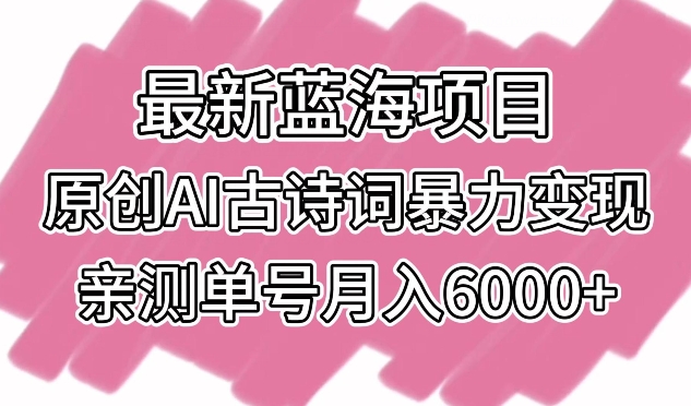 最新蓝海项目，原创AI古诗词暴力变现，亲测单号月入6000+-吾藏分享