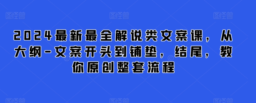 2024最新最全解说类文案课，从大纲-文案开头到铺垫，结尾，教你原创整套流程-吾藏分享