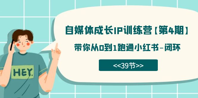 自媒体-成长IP训练营【第4期】：带你从0到1跑通小红书-闭环（39节）-吾藏分享