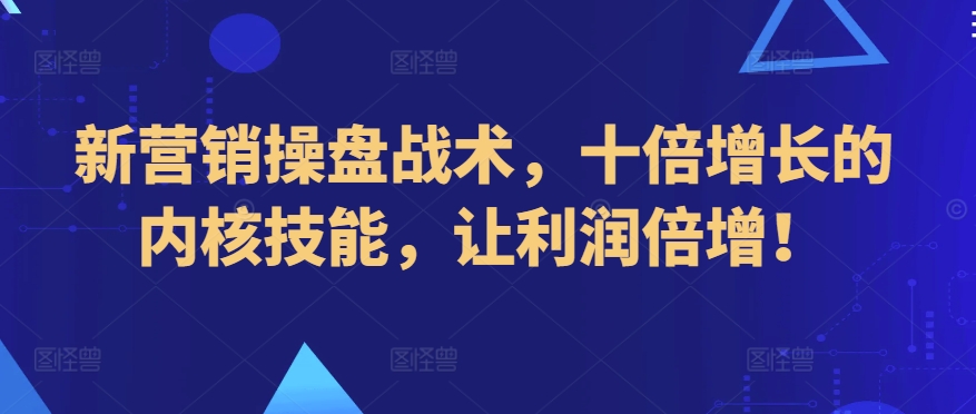 新营销操盘战术，十倍增长的内核技能，让利润倍增！-吾藏分享