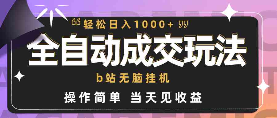 全自动成交  b站无脑挂机 小白闭眼操作 轻松日入1000+ 操作简单 当天见收益-吾藏分享