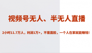 视频号无人、半无人直播2小时11.7万人，利润1万+，不需露脸，一个人在家就能赚钱！-吾藏分享