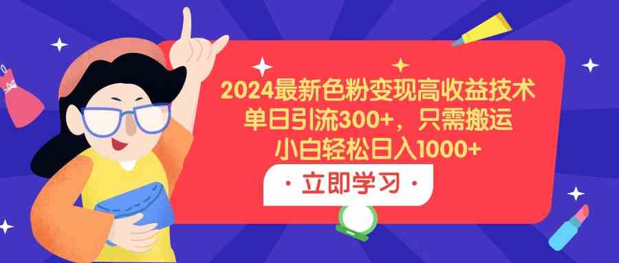 2024最新色粉变现高收益技术，单日引流300+，只需搬运，小白轻松日入1000+-吾藏分享