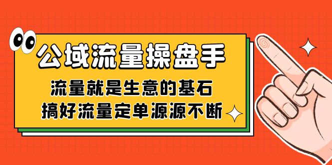 公域流量-操盘手，流量就是生意的基石，搞好流量定单源源不断-吾藏分享