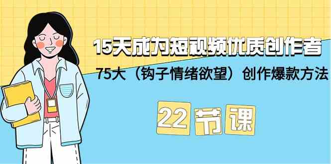 15天成为短视频-优质创作者+75大（钩子-情绪欲望）创作爆款方法-22节课-吾藏分享