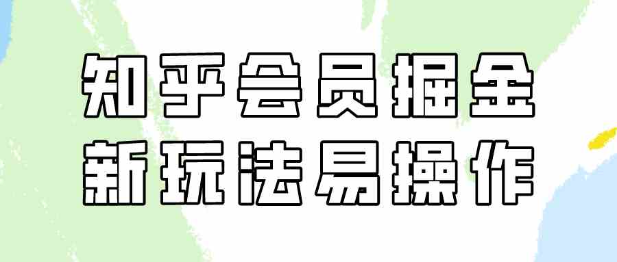 知乎会员掘金，新玩法易变现，新手也可日入300元（教程+素材）-吾藏分享