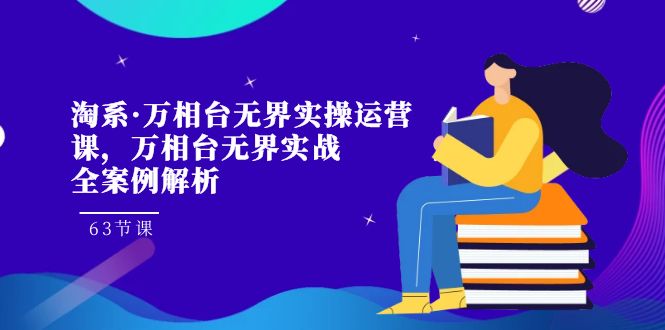 淘系·万相台无界实操运营课，万相台·无界实战全案例解析（63节课）-吾藏分享