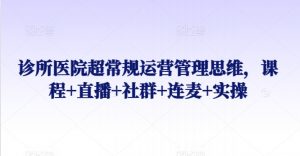 诊所医院超常规运营管理思维，课程+直播+社群+连麦+实操-吾藏分享