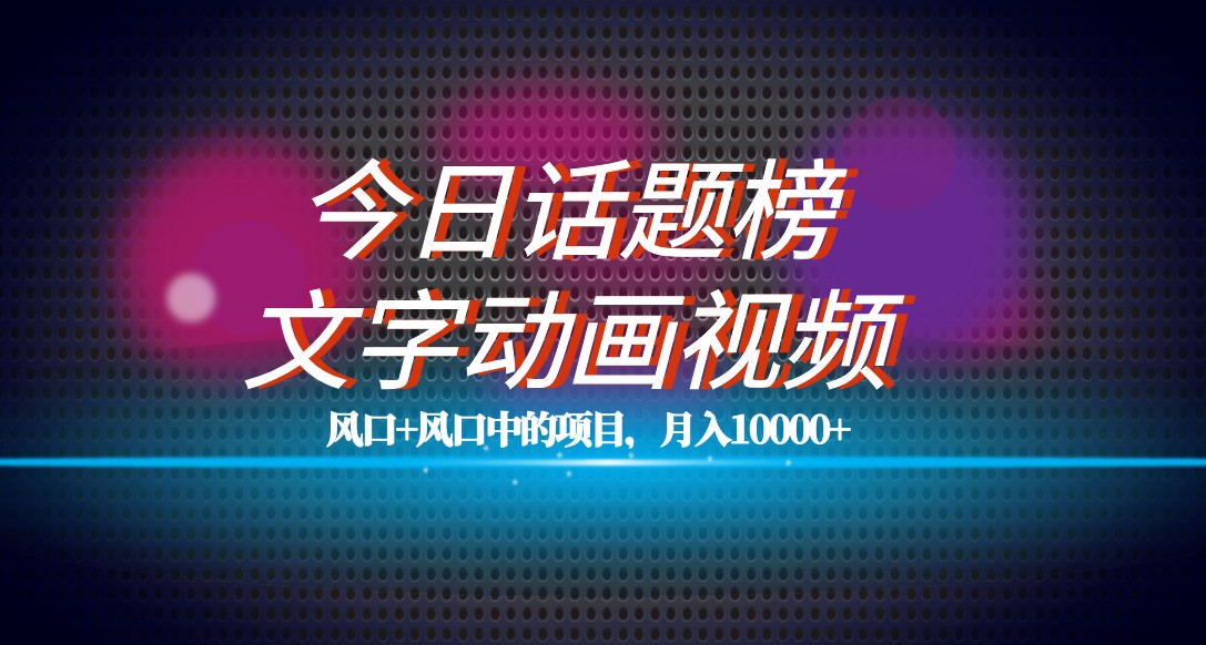 最新今日话题+文字动画视频风口项目教程，单条作品百万流量，月入10000+-吾藏分享