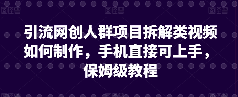 引流网创人群项目拆解类视频如何制作，手机直接可上手，保姆级教程-吾藏分享