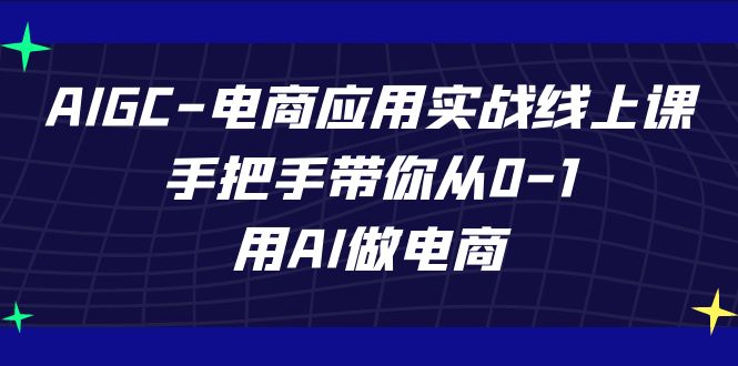 AIGC-电商应用实战线上课，手把手带你从0-1，用AI做电商-吾藏分享