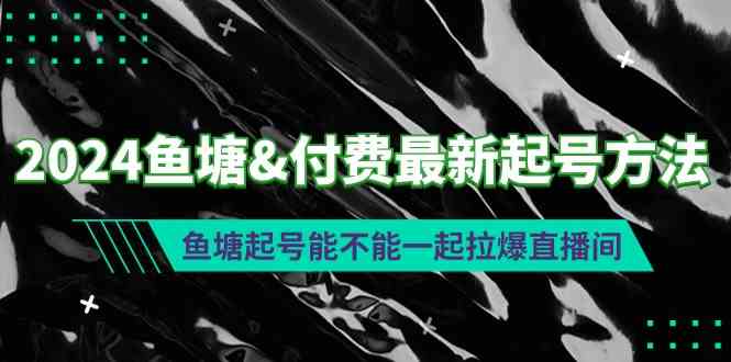 2024鱼塘&付费最新起号方法：鱼塘起号能不能一起拉爆直播间-吾藏分享