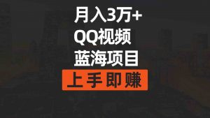 月入3万+ 简单搬运去重QQ视频蓝海赛道  上手即赚-吾藏分享