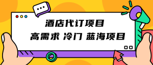 正规蓝海项目，高需求冷门酒店代订项目，简单无脑可长期稳定项目-吾藏分享