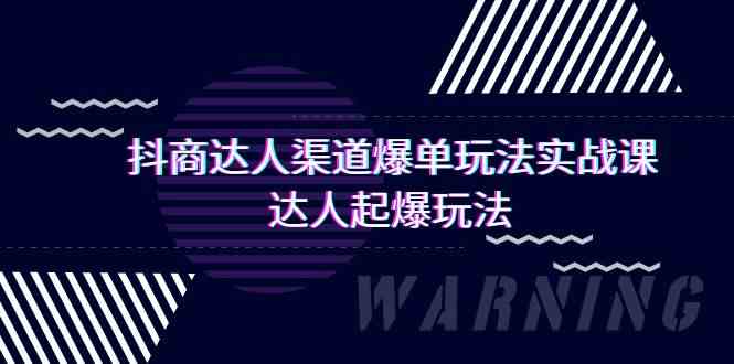 抖商达人-渠道爆单玩法实操课，达人起爆玩法（29节课）-吾藏分享