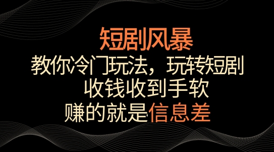 短剧风暴，教你冷门玩法，玩转短剧，收钱收到手软-吾藏分享