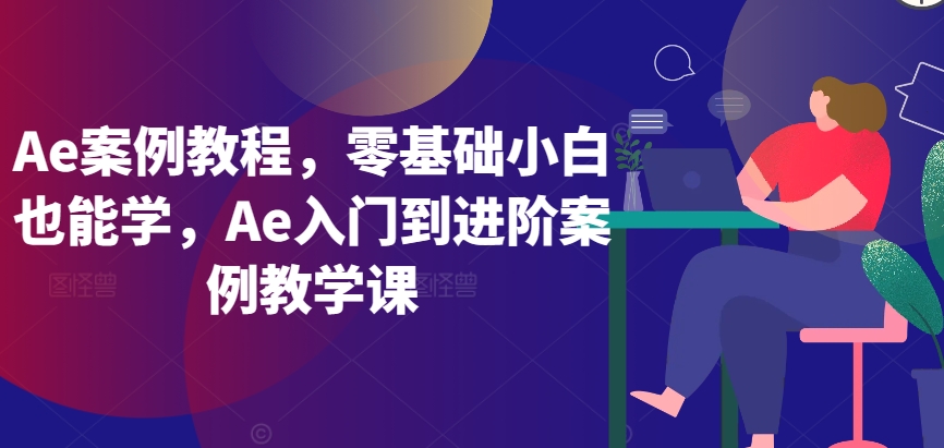 Ae案例教程，零基础小白也能学，Ae入门到进阶案例教学课-吾藏分享