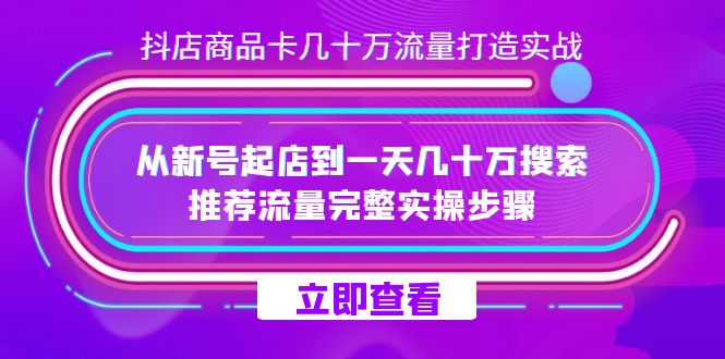 抖店-商品卡几十万流量打造实战，从新号起店到一天几十万搜索、推荐流量完整实操步骤-吾藏分享