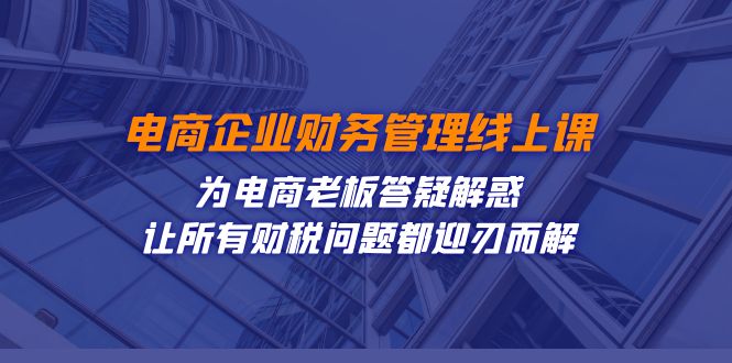 电商企业-财务管理线上课：为电商老板答疑解惑-让所有财税问题都迎刃而解-吾藏分享