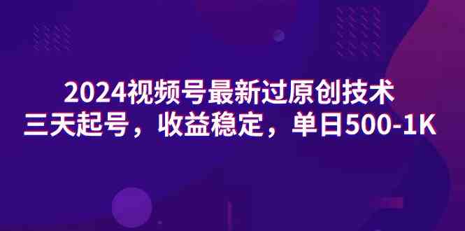 2024视频号最新过原创技术，三天起号，收益稳定，单日500-1K-吾藏分享