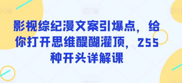 影视综纪漫文案引爆点，给你打开思维醍醐灌顶，255种开头详解课-吾藏分享