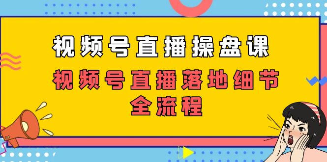 视频号直播操盘课，视频号直播落地细节全流程（27节课）-吾藏分享