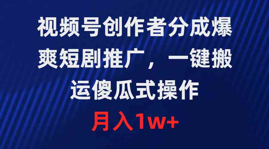 视频号创作者分成，爆爽短剧推广，一键搬运，傻瓜式操作，月入1w+-吾藏分享