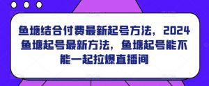 鱼塘结合付费最新起号方法，​2024鱼塘起号最新方法，鱼塘起号能不能一起拉爆直播间-吾藏分享