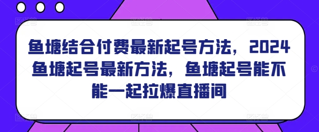 鱼塘结合付费最新起号方法，​2024鱼塘起号最新方法，鱼塘起号能不能一起拉爆直播间-吾藏分享