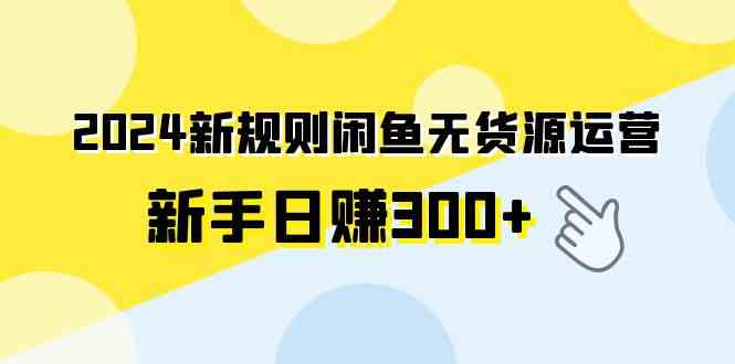 2024新规则闲鱼无货源运营新手日赚300+-吾藏分享