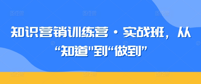 知识营销训练营·实战班，从“知道”到“做到”-吾藏分享