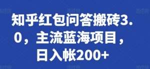 知乎红包问答搬砖3.0，主流蓝海项目，日入帐200+-吾藏分享