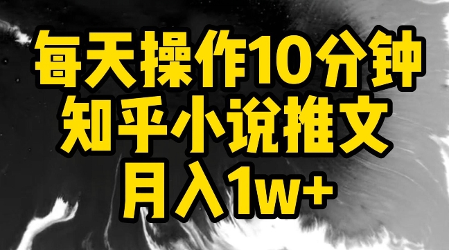 每天操作10分钟，知乎小说推文月入1w+-吾藏分享