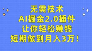 无需技术，AI掘金2.0插件让你轻松赚钱，短期做到月入3万！-吾藏分享