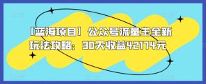 【蓝海项目】公众号流量主全新玩法攻略：30天收益42174元-吾藏分享