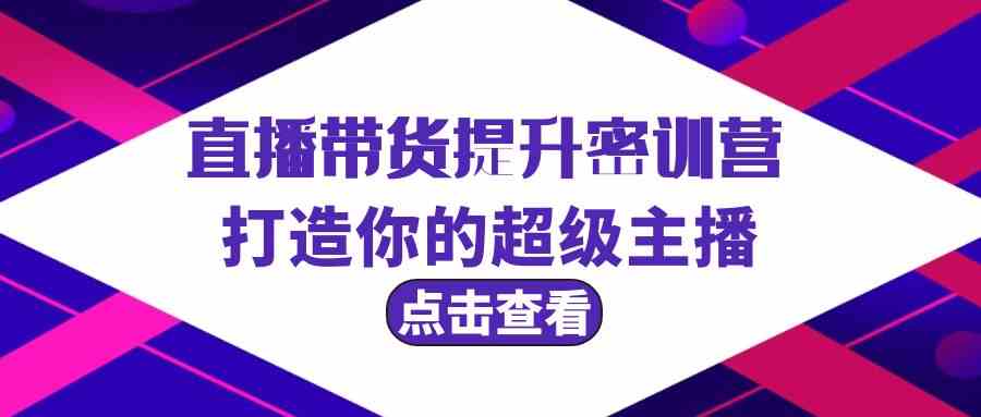 直播带货提升特训营，打造你的超级主播（3节直播课+配套资料）-吾藏分享