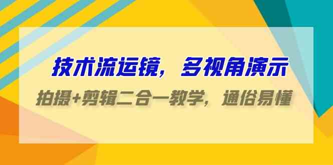 技术流-运镜，多视角演示，拍摄+剪辑二合一教学，通俗易懂（70节课）-吾藏分享