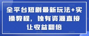 全平台短剧最新玩法+实操教程，独有资源直接让收益翻倍-吾藏分享