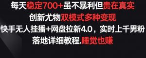 每天稳定700+，收益不高但贵在真实，创新尤物双模式多渠种变现，快手无人挂播+网盘拉新4.0-吾藏分享