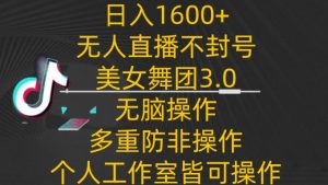 日入1600+，不封号无人直播美女舞团3.0，无脑操作多重防非操作，个人工作制皆可操作-吾藏分享