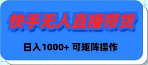 快手无人直播带货，新手日入1000+ 可矩阵操作-吾藏分享