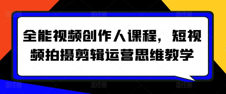 全能视频创作人课程，短视频拍摄剪辑运营思维教学-吾藏分享