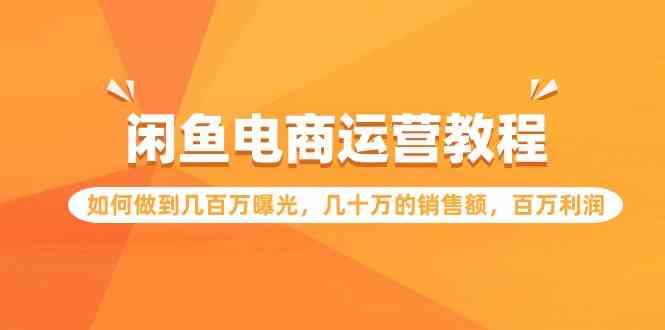 闲鱼电商运营教程：如何做到几百万曝光，几十万的销售额，百万利润.-吾藏分享