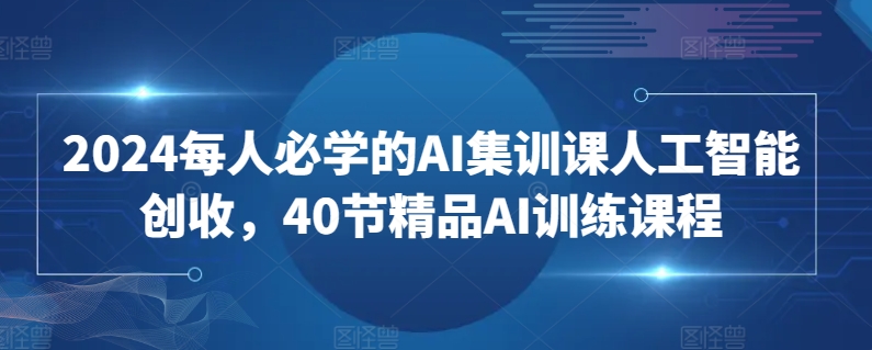 2024每人必学的AI集训课人工智能创收，40节精品AI训练课程-吾藏分享