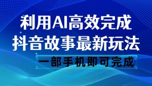 抖音故事最新玩法，通过AI一键生成文案和视频，日收入500 一部手机即可完成-吾藏分享