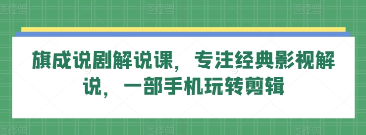 旗成说剧解说课，专注经典影视解说，一部手机玩转剪辑-吾藏分享