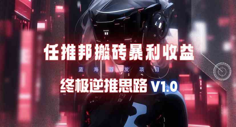 【限时蓝海】任推邦搬砖暴利吃收益_终极逆推思路V1.0-吾藏分享