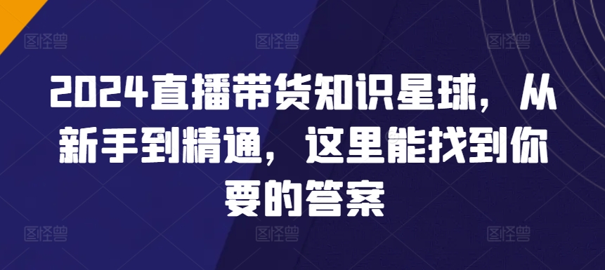 2024直播带货知识星球，从新手到精通，这里能找到你要的答案-吾藏分享