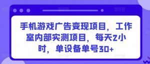 手机游戏广告变现项目，工作室内部实测项目，每天2小时，单设备单号30+-吾藏分享