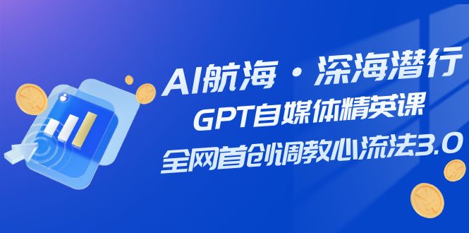 AI航海·深海潜行，GPT自媒体精英课，全网首创调教心流法3.0（20节课）-吾藏分享